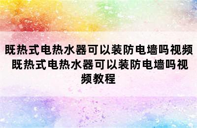 既热式电热水器可以装防电墙吗视频 既热式电热水器可以装防电墙吗视频教程